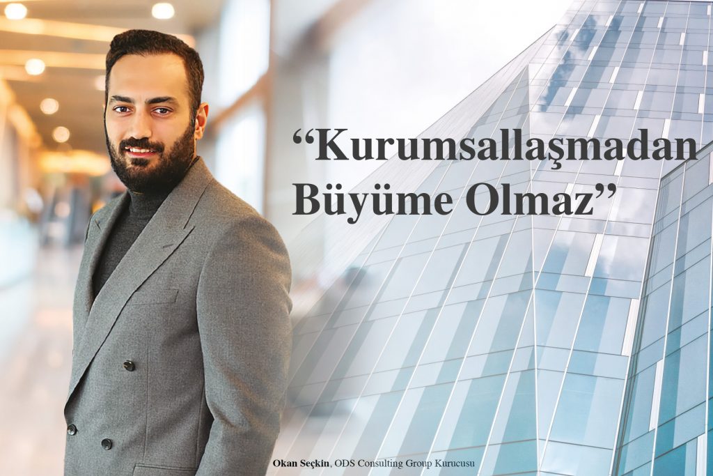 ODS Consulting Group Kurucusu Okan Seçkin: “Kurumsallaşmadan Büyüme Olmaz”